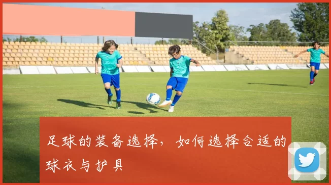 足球的装备选择，如何选择合适的球衣与护具